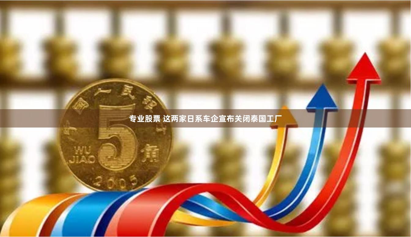 专业股票 这两家日系车企宣布关闭泰国工厂