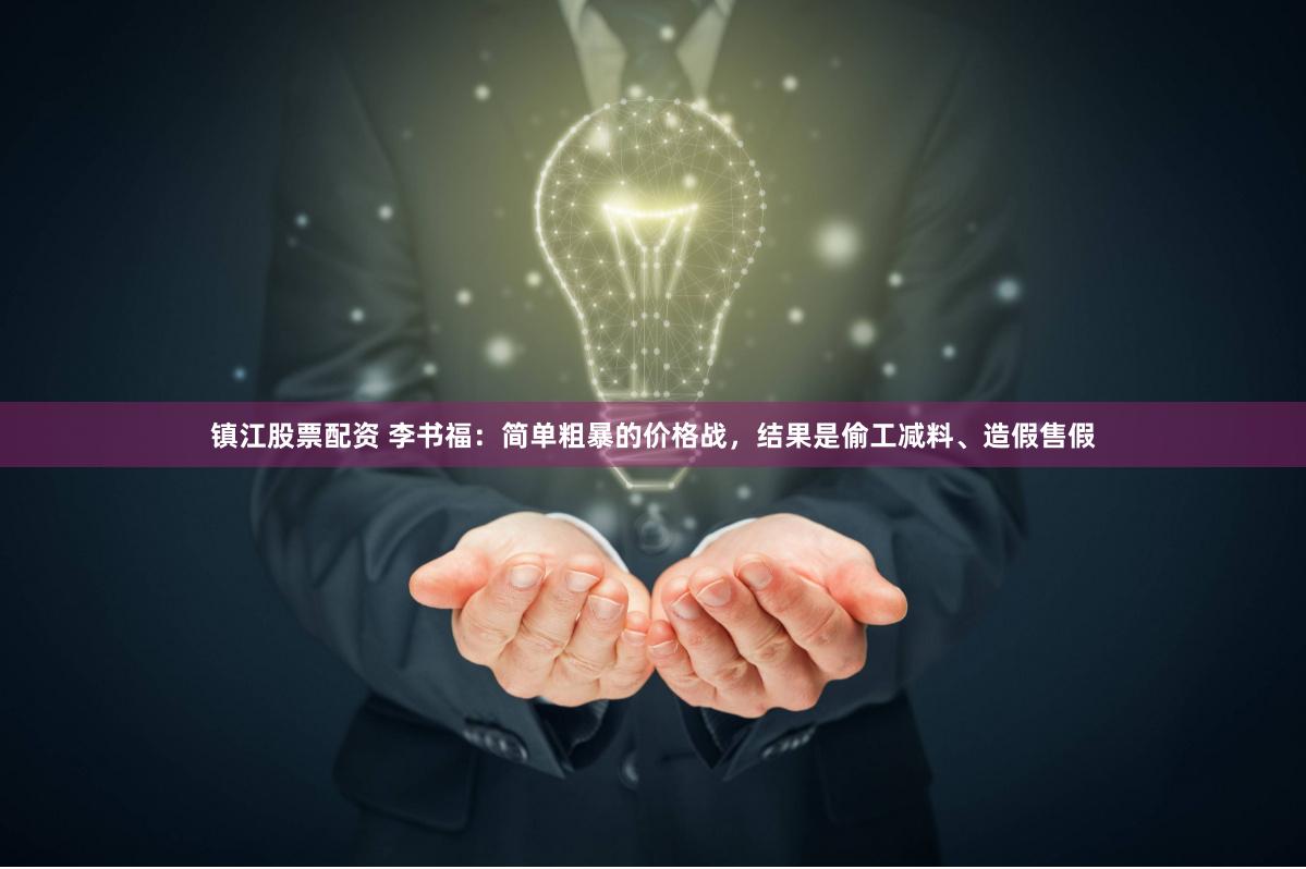 镇江股票配资 李书福：简单粗暴的价格战，结果是偷工减料、造假售假