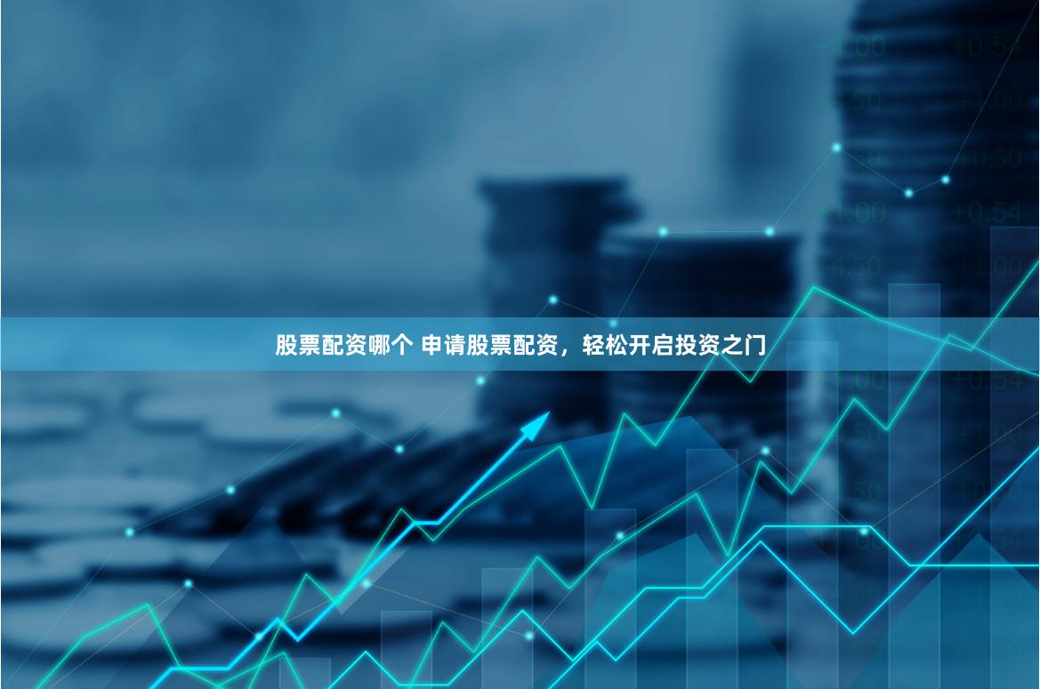 股票配资哪个 申请股票配资，轻松开启投资之门
