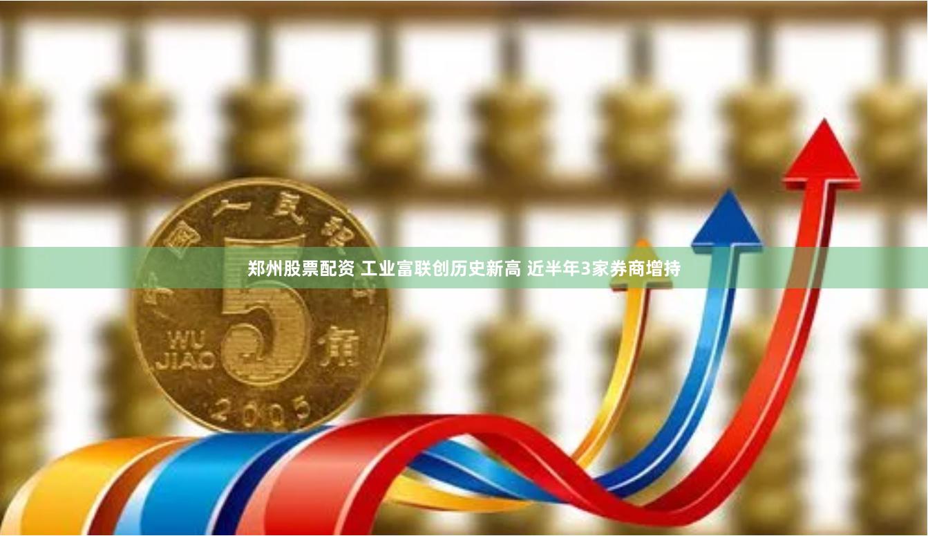 郑州股票配资 工业富联创历史新高 近半年3家券商增持