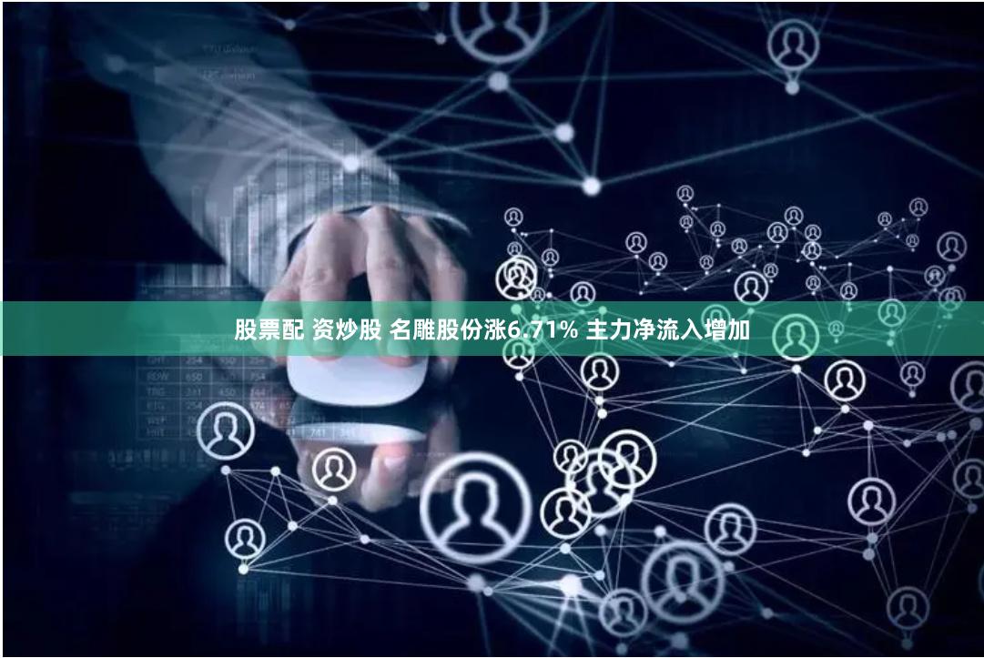 股票配 资炒股 名雕股份涨6.71% 主力净流入增加