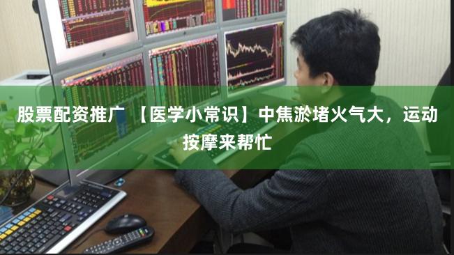股票配资推广 【医学小常识】中焦淤堵火气大，运动按摩来帮忙