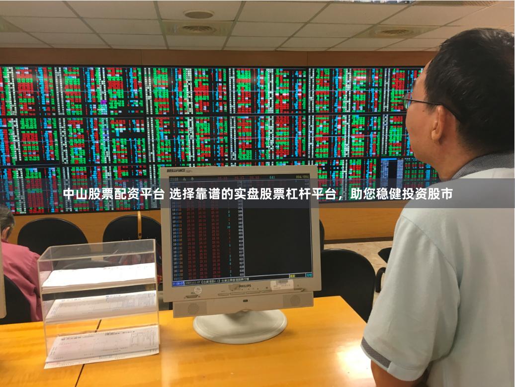 中山股票配资平台 选择靠谱的实盘股票杠杆平台，助您稳健投资股市