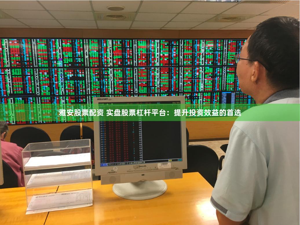 雅安股票配资 实盘股票杠杆平台：提升投资效益的首选