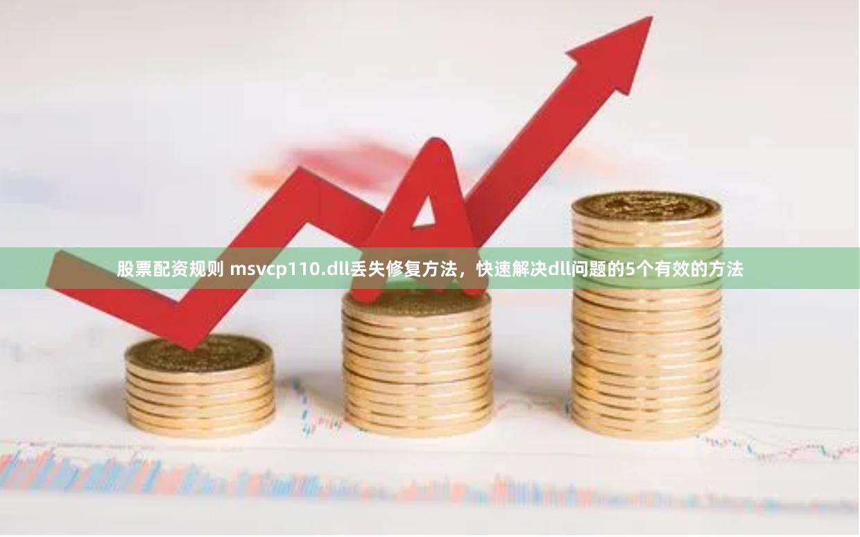 股票配资规则 msvcp110.dll丢失修复方法，快速解决dll问题的5个有效的方法