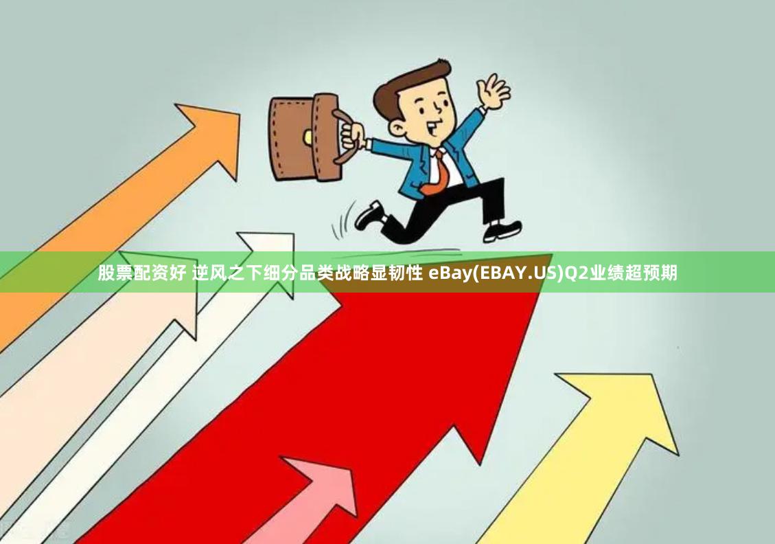 股票配资好 逆风之下细分品类战略显韧性 eBay(EBAY.US)Q2业绩超预期