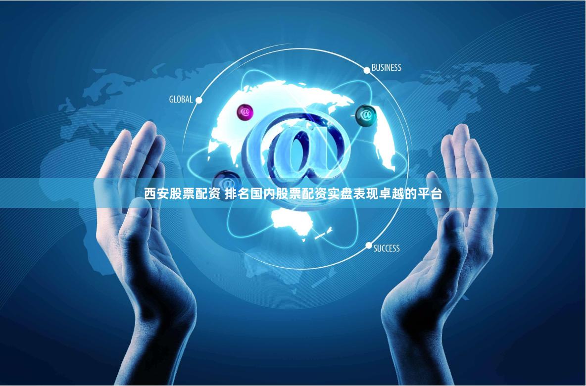 西安股票配资 排名国内股票配资实盘表现卓越的平台