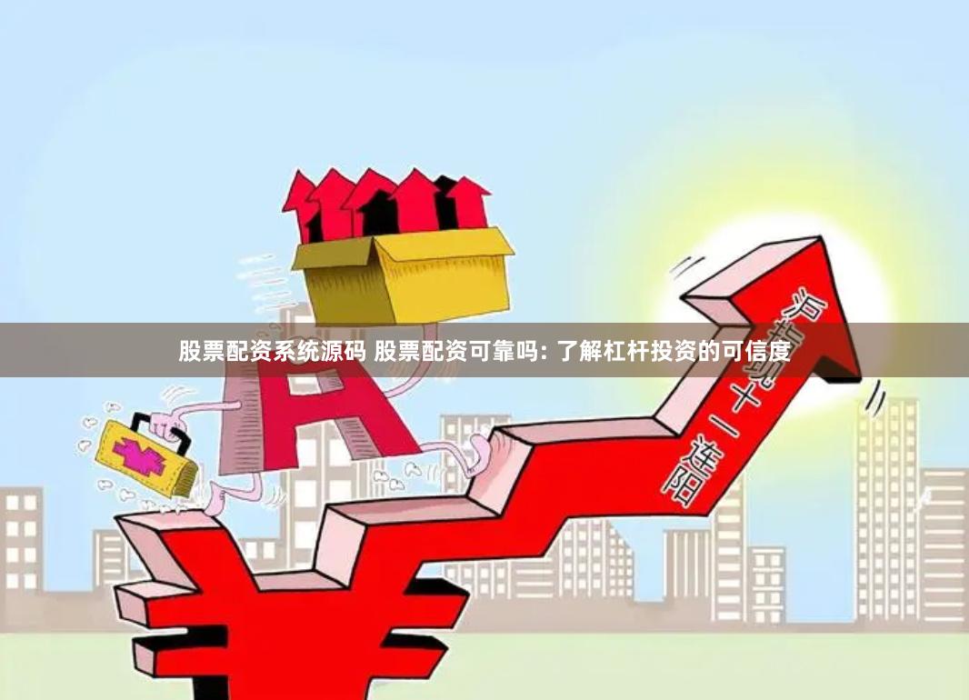 股票配资系统源码 股票配资可靠吗: 了解杠杆投资的可信度