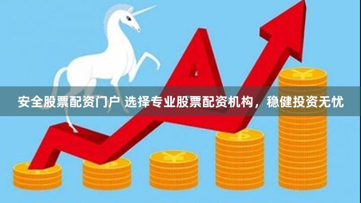 安全股票配资门户 选择专业股票配资机构，稳健投资无忧