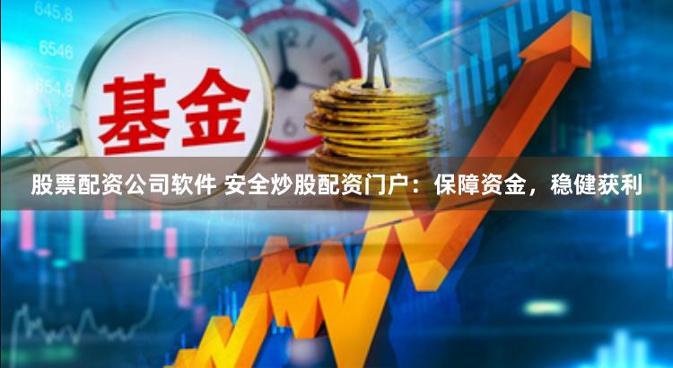 股票配资公司软件 安全炒股配资门户：保障资金，稳健获利