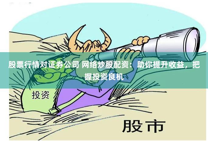 股票行情对证券公司 网络炒股配资：助你提升收益，把握投资良机
