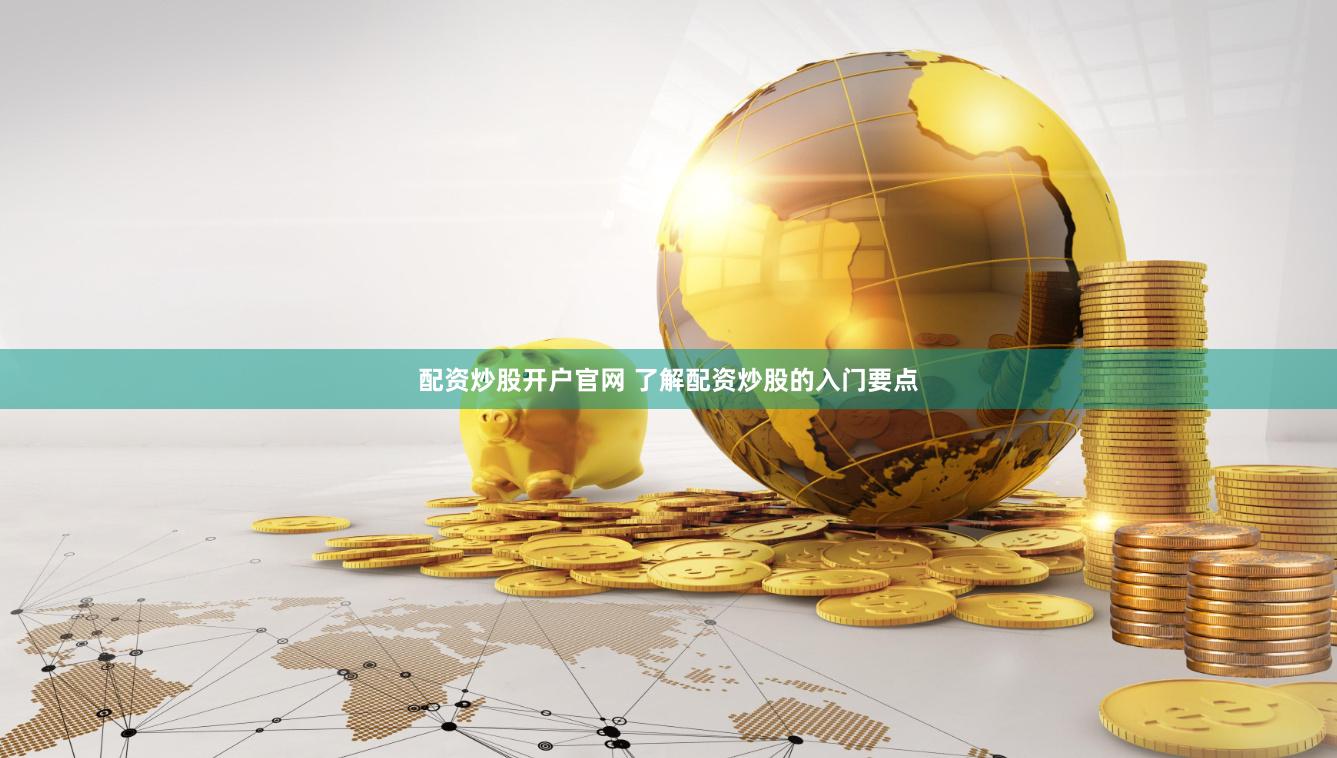 配资炒股开户官网 了解配资炒股的入门要点