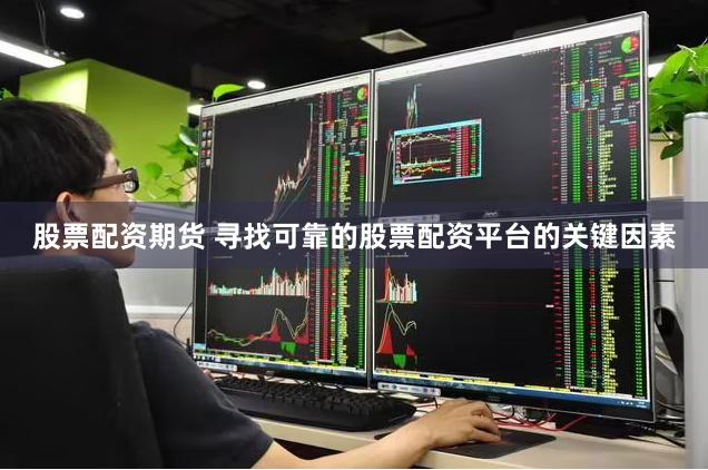 股票配资期货 寻找可靠的股票配资平台的关键因素