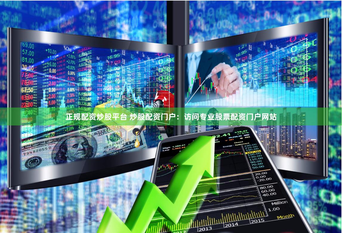 正规配资炒股平台 炒股配资门户：访问专业股票配资门户网站