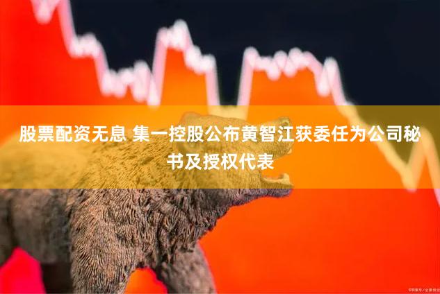 股票配资无息 集一控股公布黄智江获委任为公司秘书及授权代表