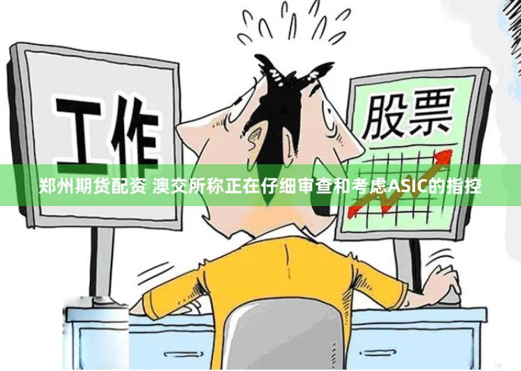 郑州期货配资 澳交所称正在仔细审查和考虑ASIC的指控
