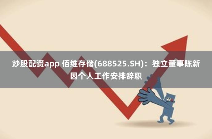 炒股配资app 佰维存储(688525.SH)：独立董事陈新因个人工作安排辞职