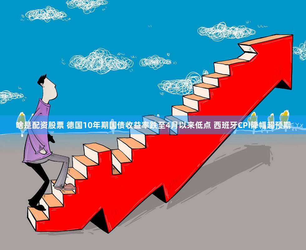 啥是配资股票 德国10年期国债收益率跌至4月以来低点 西班牙CPI降幅超预期