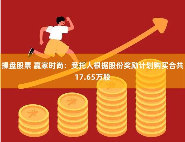 操盘股票 赢家时尚：受托人根据股份奖励计划购买合共17.65万股