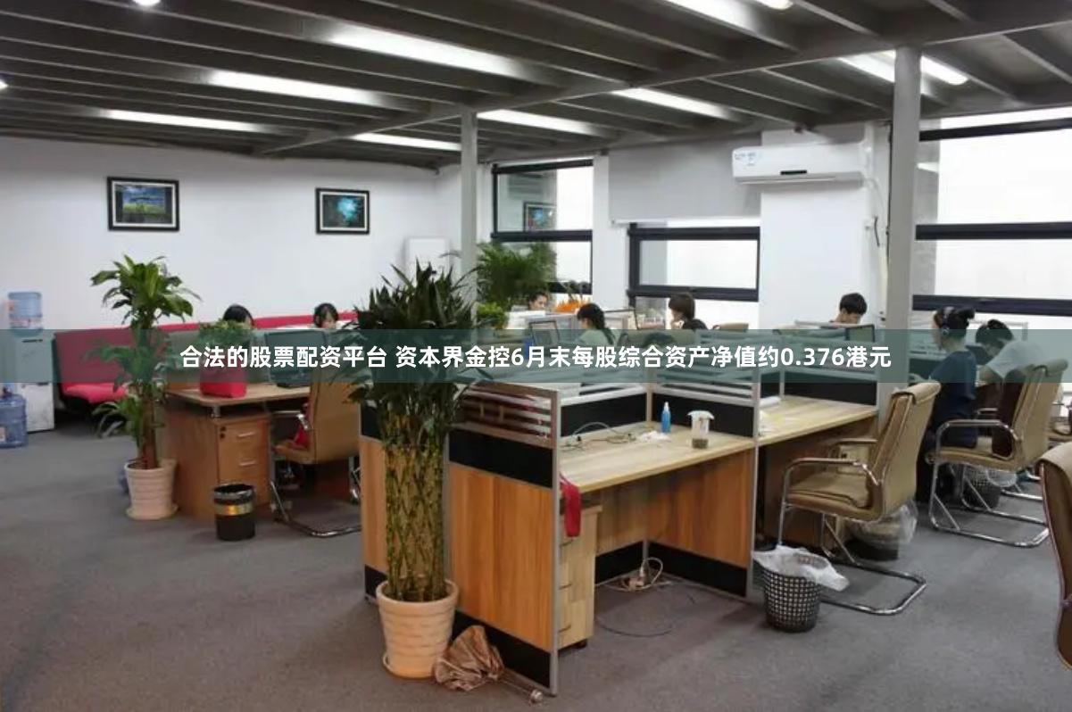 合法的股票配资平台 资本界金控6月末每股综合资产净值约0.376港元