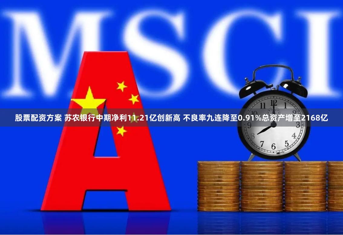股票配资方案 苏农银行中期净利11.21亿创新高 不良率九连降至0.91%总资产增至2168亿