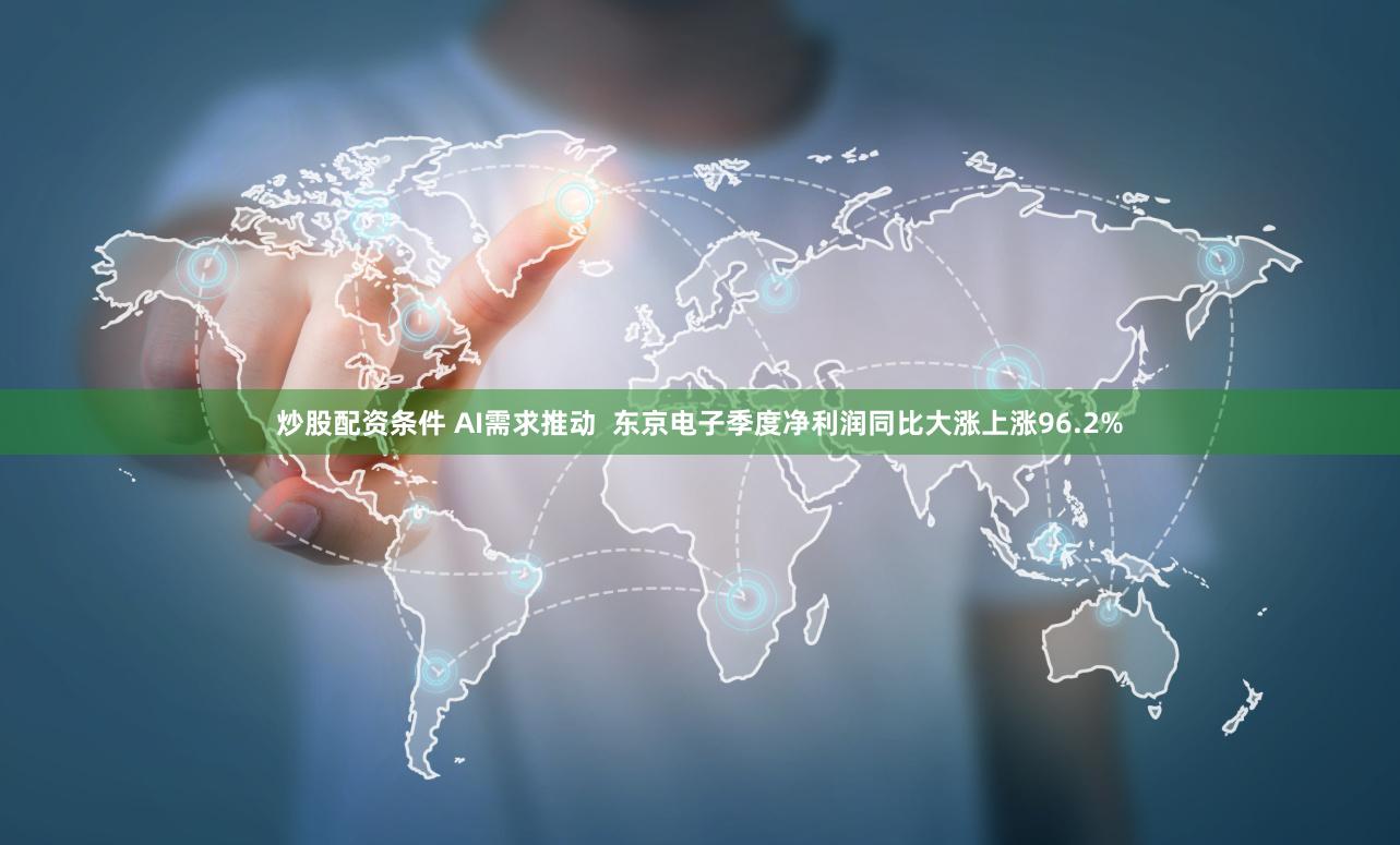 炒股配资条件 AI需求推动  东京电子季度净利润同比大涨上涨96.2%