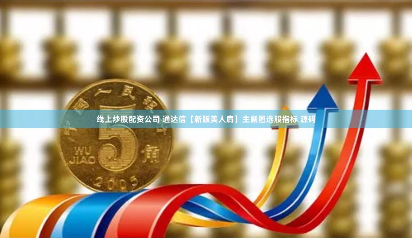 线上炒股配资公司 通达信【新版美人肩】主副图选股指标 源码