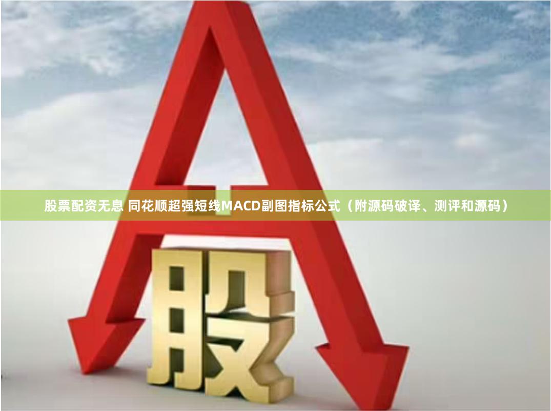 股票配资无息 同花顺超强短线MACD副图指标公式（附源码破译、测评和源码）