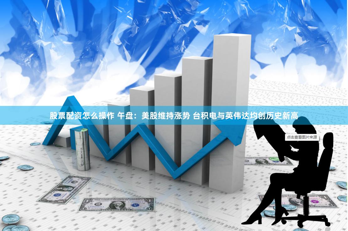 股票配资怎么操作 午盘：美股维持涨势 台积电与英伟达均创历史新高