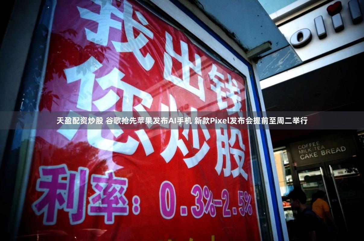 天盈配资炒股 谷歌抢先苹果发布AI手机 新款Pixel发布会提前至周二举行