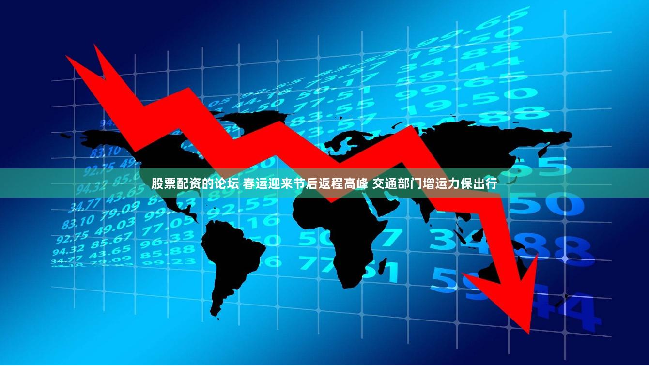 股票配资的论坛 春运迎来节后返程高峰 交通部门增运力保出行