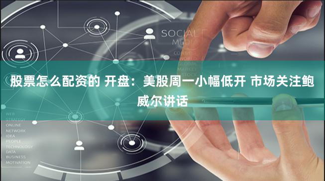 股票怎么配资的 开盘：美股周一小幅低开 市场关注鲍威尔讲话