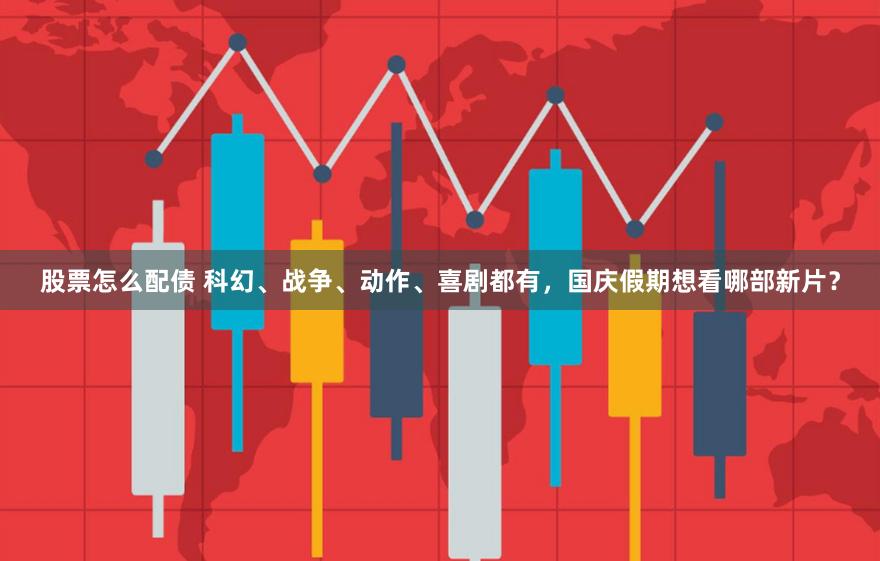 股票怎么配债 科幻、战争、动作、喜剧都有，国庆假期想看哪部新片？