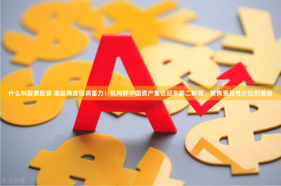 什么叫股票配资 港股再度回调蓄力！机构称中国资产重估迎来第二阶段，聚焦更具性价比的港股