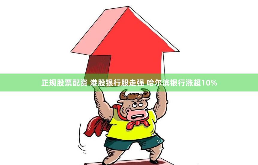 正规股票配资 港股银行股走强 哈尔滨银行涨超10%