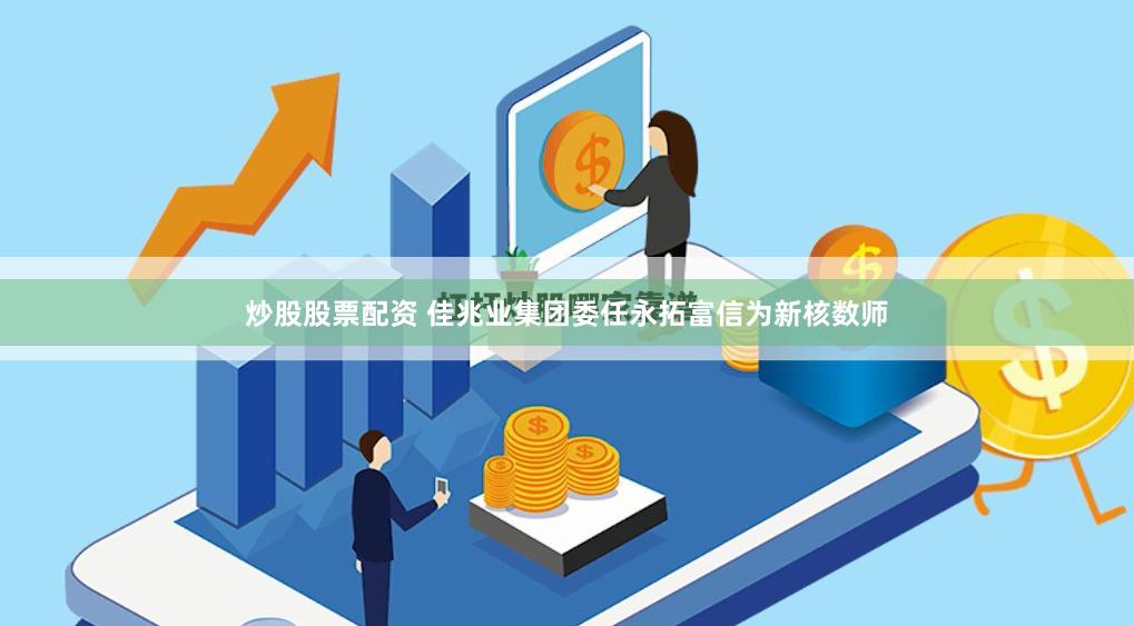 炒股股票配资 佳兆业集团委任永拓富信为新核数师