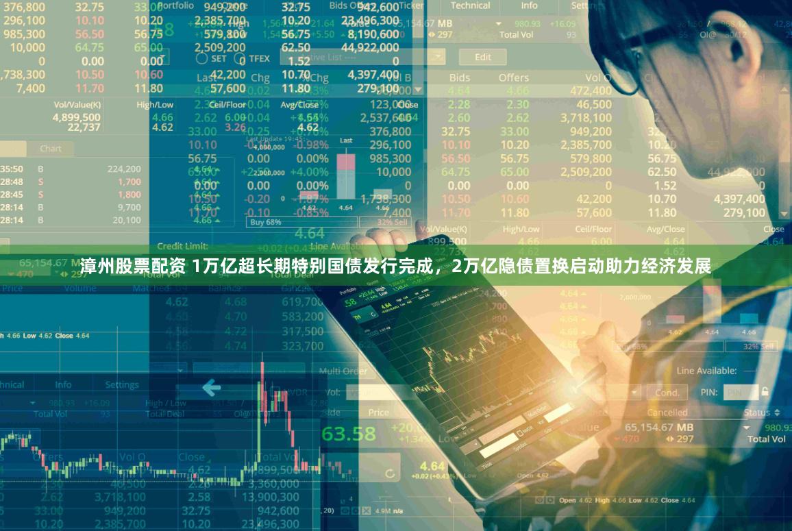 漳州股票配资 1万亿超长期特别国债发行完成，2万亿隐债置换启动助力经济发展