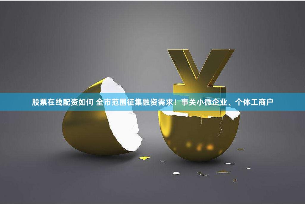 股票在线配资如何 全市范围征集融资需求！事关小微企业、个体工商户