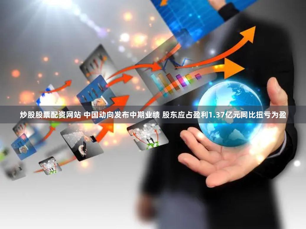炒股股票配资网站 中国动向发布中期业绩 股东应占盈利1.37亿元同比扭亏为盈