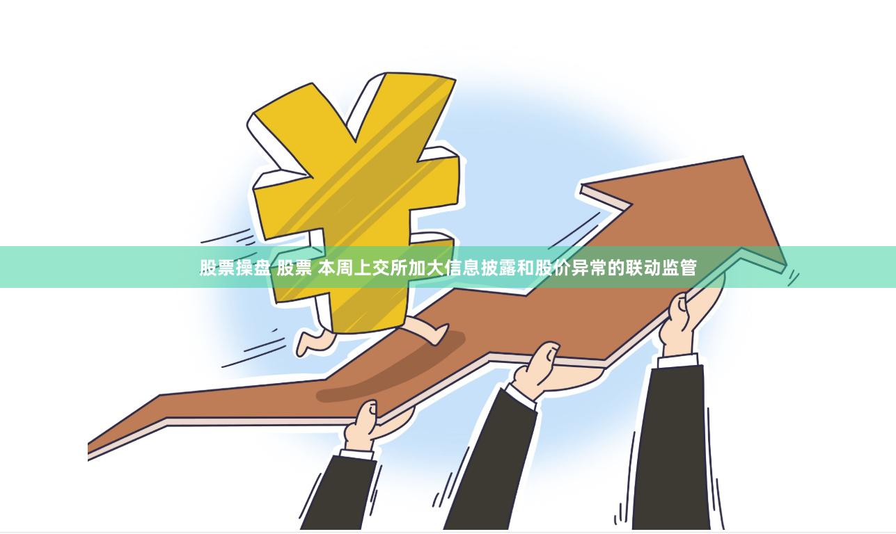 股票操盘 股票 本周上交所加大信息披露和股价异常的联动监管