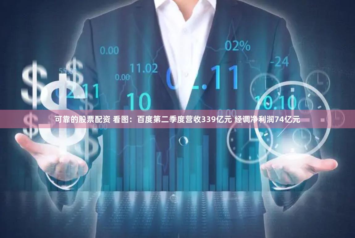 可靠的股票配资 看图：百度第二季度营收339亿元 经调净利润74亿元