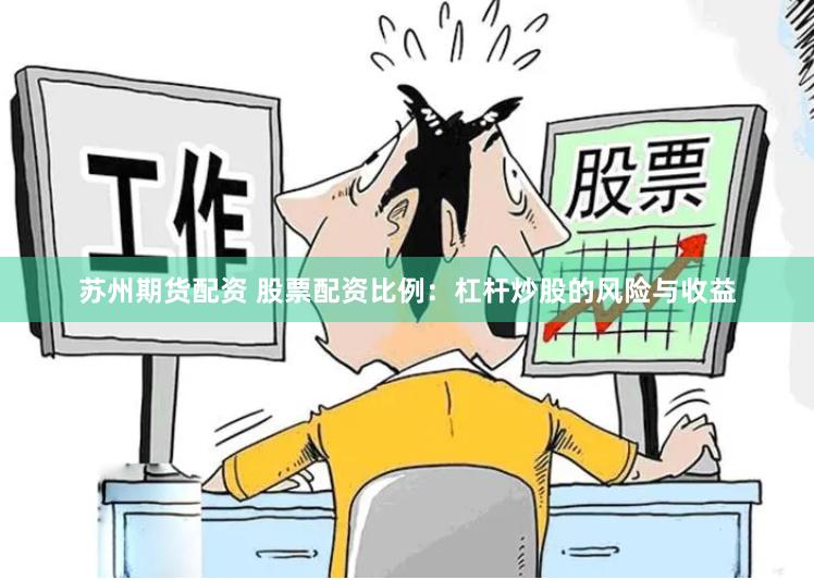 苏州期货配资 股票配资比例：杠杆炒股的风险与收益