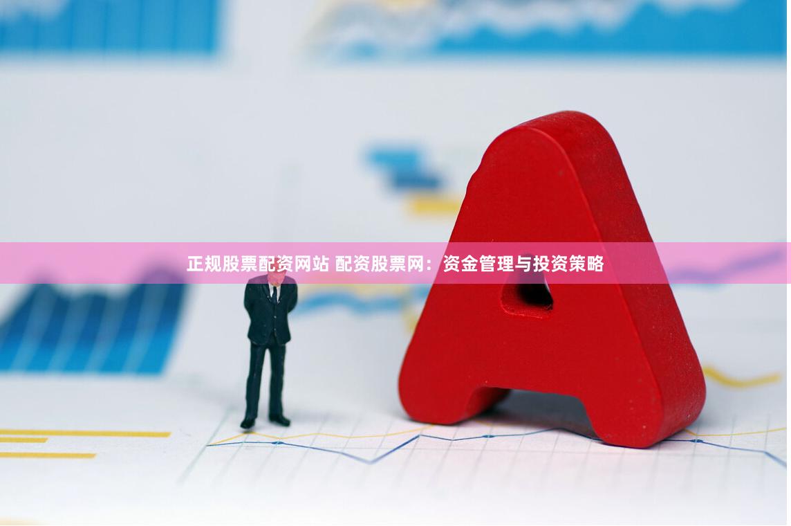 正规股票配资网站 配资股票网：资金管理与投资策略