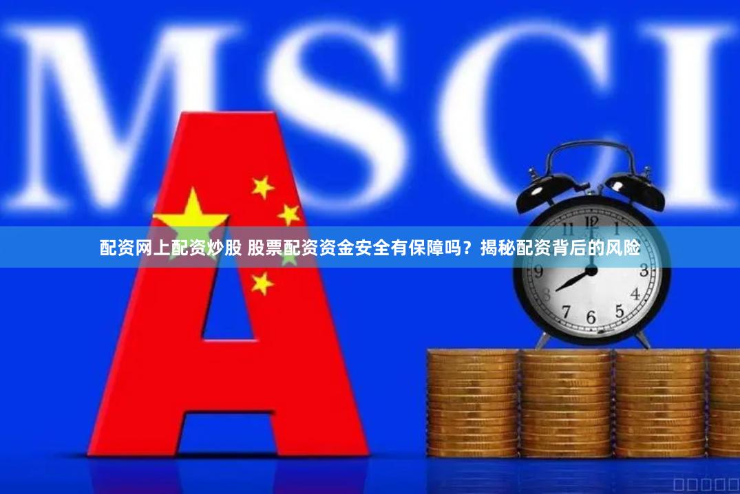 配资网上配资炒股 股票配资资金安全有保障吗？揭秘配资背后的风险