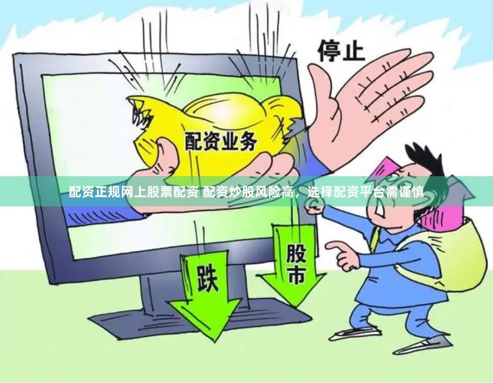 配资正规网上股票配资 配资炒股风险高，选择配资平台需谨慎