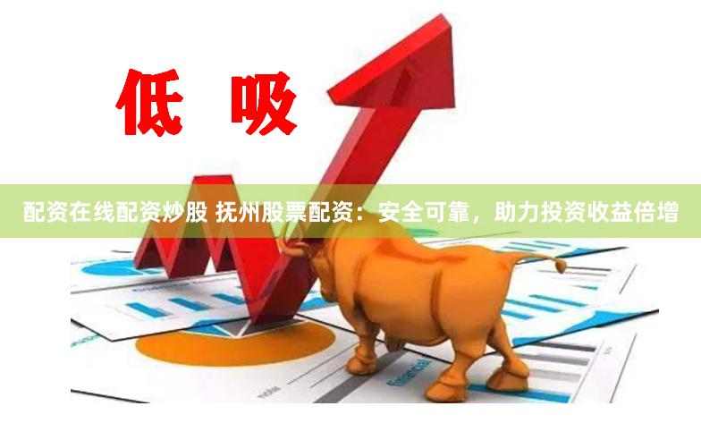 配资在线配资炒股 抚州股票配资：安全可靠，助力投资收益倍增