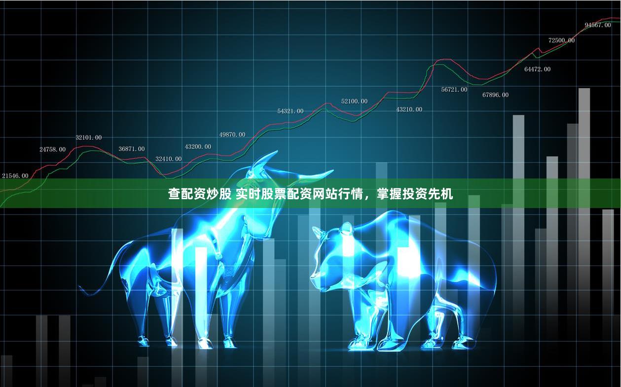 查配资炒股 实时股票配资网站行情，掌握投资先机