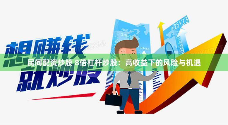 民间配资炒股 8倍杠杆炒股：高收益下的风险与机遇