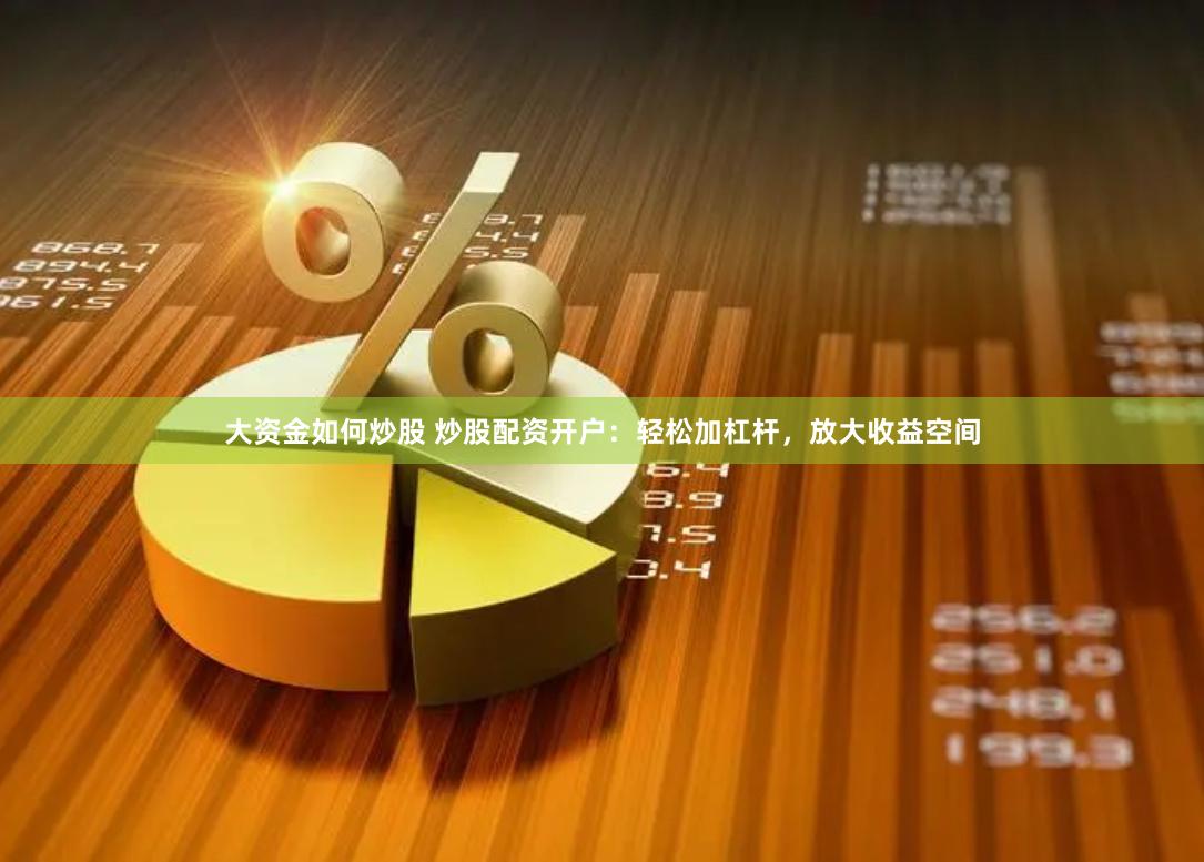 大资金如何炒股 炒股配资开户：轻松加杠杆，放大收益空间