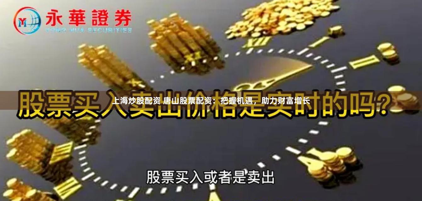 上海炒股配资 唐山股票配资：把握机遇，助力财富增长
